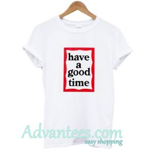 Have A Good Time T Shirt