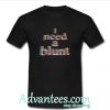 I Need a Blunt T shirt