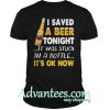 I saved a beer tonight it was stuck in a bottle it’s ok now shirt