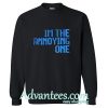 I'm the Annoying one Sweatshirt