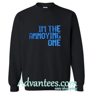 I'm the Annoying one Sweatshirt