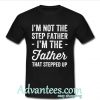 I’m not the step father I’m the father that stepped up shirt