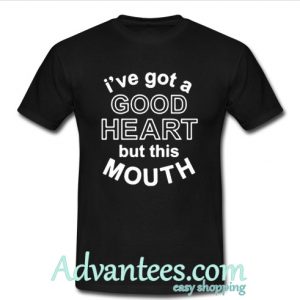 I’ve got a good heart but this mouth shirt