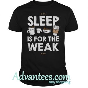 Sleep is for the weak shirt