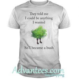 They Told Me I Could Be Anything I Wanted So I Became A Bush T-Shirt