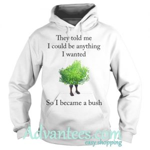 They Told Me I Could Be Anything I Wanted So I Became A Bush hoodie