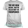 Try my new recipe they're called shut the fucupcakes shirt