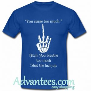 You curse too much Bitch you breathe too much t shirt