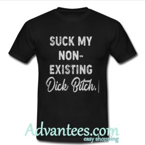 suck does not exist Dick Bitch the bottom of my shirt