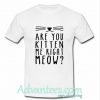 Are You Kitten Me Right Meow T Shirt