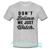 Don't Believe Me Just Watch tshirt