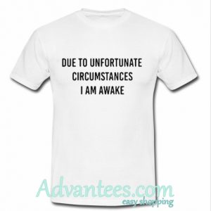 Due to unfortunate circumstances t shirt