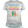 Families Belong Together Immigration March shirt