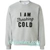 I am Freaking Cold Sweatshirt