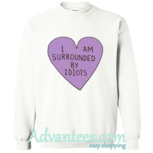 I am surrounded by idiots sweatshirt