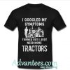 I googled my symptoms turned out i just need more tractors shirt