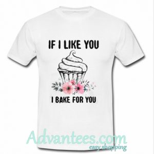 If I like you I bake for you shirt