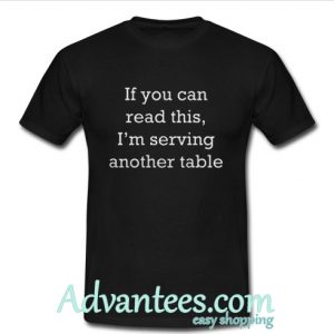 If you can read this I’m serving another table shirt