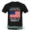 If you don't stand up for the flag then don't live under it shirt