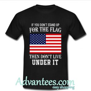 If you don't stand up for the flag then don't live under it shirt