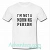 I'm Not A Morning Person t shirt