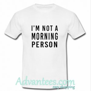 I'm Not A Morning Person t shirt