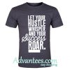 Let your hustle whisper and your success roar T-Shirt