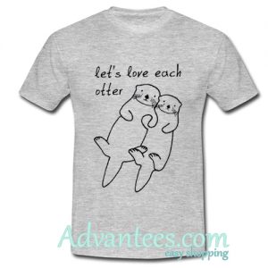 Let's Love Each Otter t-shirt