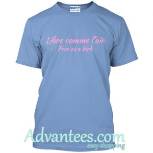 Libre Comme L'Air Free As A Bird t shirt