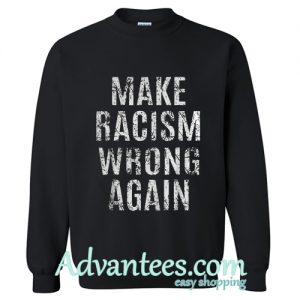 Make Racism Wrong Again sweatshirt