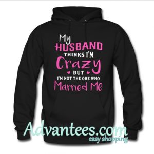 My husband thinks i’m crazy but I’m not the one who hoodie