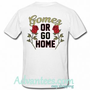 Selena Gomez Or Go Home t shirt back