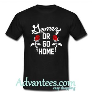 Selena Gomez Or Go Home tshirt