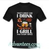 That's what I do I drink I grill and I know things shirt