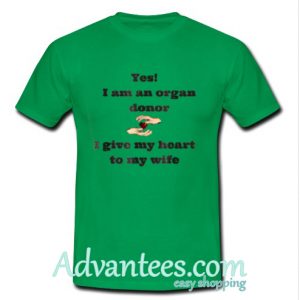 Yes I am an organ donor I give my heart to my wife t shirt