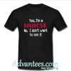 Yes I'm a nurse no I don't want to see it shirt