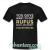 You guys want to get Rufus back or what t shirt