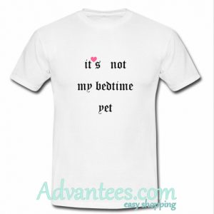 it's Not My Bedtime Yet t shirt