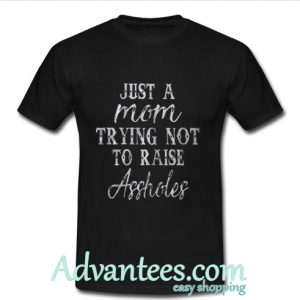 just a mom trying not to raise assholes t shirt