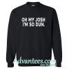 oh my josh i'm so dun sweatshirt