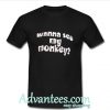 wanna see monkey t shirt