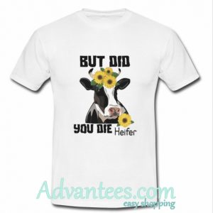 But Did You Die Heifer t shirt