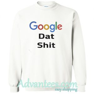 Google dat shit sweatshirt