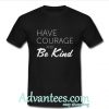 Have Courage and Be Kind t shirt