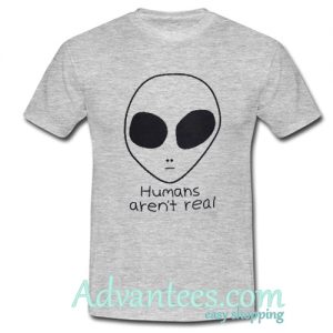 Humans Aren’t Real Alien t shirt