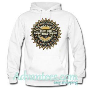 I Believe in The Good Things Coming Hoodie