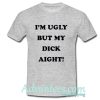 I’m Ugly But My Dick Aight T Shirt