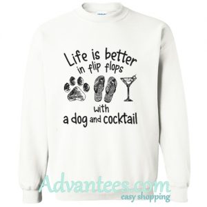 Life is better in flip flops with a dog and cocktail sweatshirt