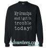 My Grandpa And I Got In Trouble Today sweatshirt