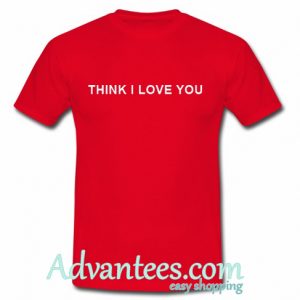 Think I Love You T Shirt